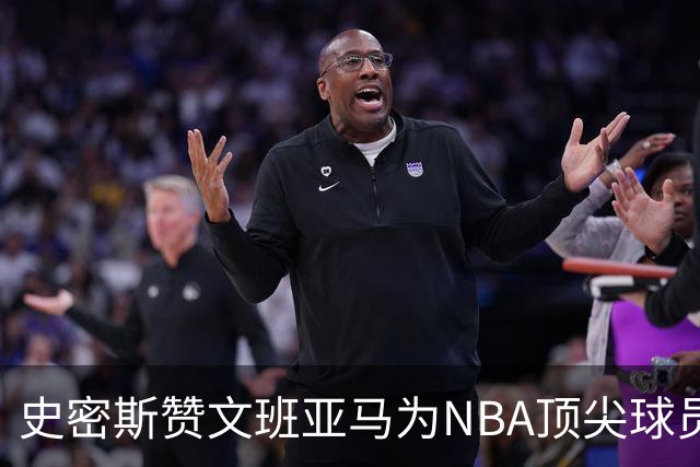 史密斯赞文班亚马为NBA顶尖球员，雷霆若无伤或可击败马刺