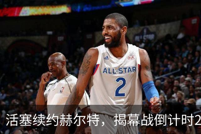 活塞续约赫尔特，揭幕战倒计时27天