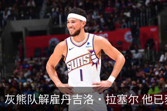 灰熊队解雇丹吉洛·拉塞尔 他已获多家CBA球队关注